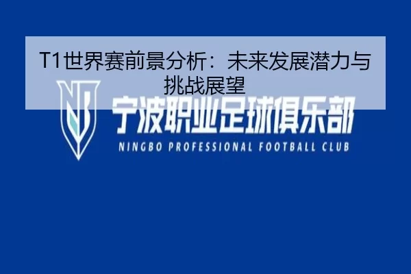 T1世界赛前景分析：未来发展潜力与挑战展望